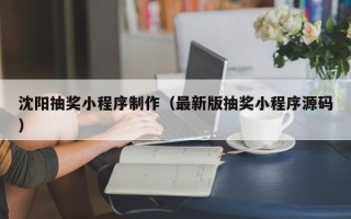 蓬莱沈阳抽奖小程序制作（最新版抽奖小程序源码）