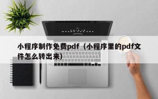 蓬莱小程序制作免费pdf（小程序里的pdf文件怎么转出来）
