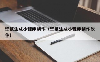 蓬莱壁纸生成小程序制作（壁纸生成小程序制作软件）
