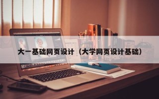 蓬莱大一基础网页设计（大学网页设计基础）