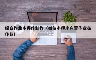 蓬莱提交作业小程序制作（微信小程序布置作业交作业）