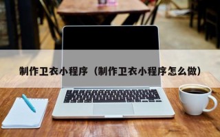 蓬莱制作卫衣小程序（制作卫衣小程序怎么做）