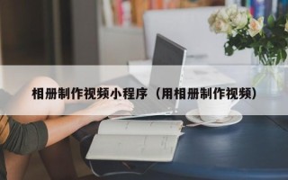 蓬莱相册制作视频小程序（用相册制作视频）