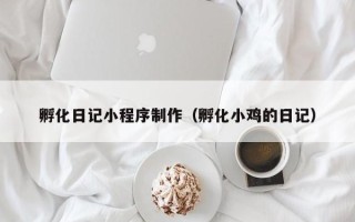 蓬莱孵化日记小程序制作（孵化小鸡的日记）